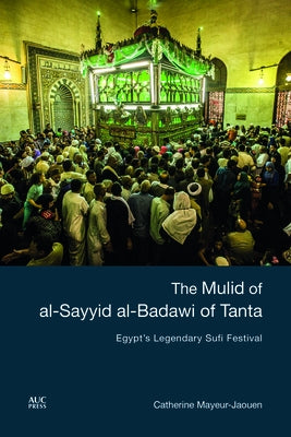 The Mulid of Al-Sayyid Al-Badawi of Tanta: Egypt's Legendary Sufi Festival by Mayeur-Jaouen, Catherine
