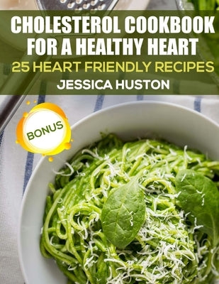Cholesterol Cookbook for a Healthy Heart: 25 Heart Friendly Recipes by Huston, Jessica