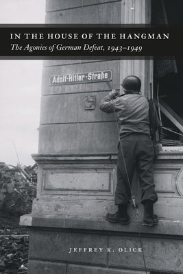 In the House of the Hangman: The Agonies of German Defeat, 1943-1949 by Olick, Jeffrey K.