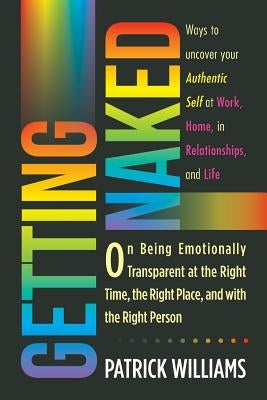 Getting Naked: On Being Emotionally Transparent at the Right time, the Right Place, and with the Right Person by Williams, Patrick
