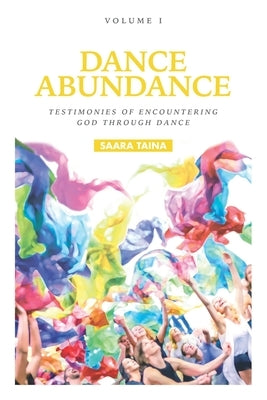 Dance Abundance: Testimonies of Encountering God Through Dance by Taina, Saara