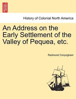 An Address on the Early Settlement of the Valley of Pequea, Etc. by Conyngham, Redmond