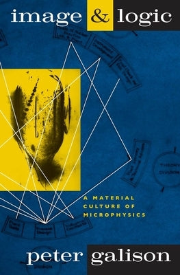 Image and Logic: A Material Culture of Microphysics by Galison, Peter