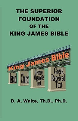 The Superior Foundation of the King James Bible by Waite, Th D.
