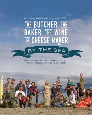 The Butcher, the Baker, the Wine and Cheese Maker by the Sea: Recipes and Fork-Lore from the Farmers, Artisans, Fishers, Foragers and Chefs of the Wes by Schell, Jennifer