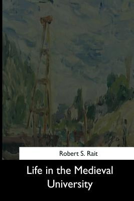 Life in the Medieval University by Rait, Robert S.