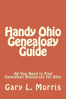 Handy Ohio Genealogy Guide: All You Need to Find Genealogy Resources for Ohio by Morris, Gary L.