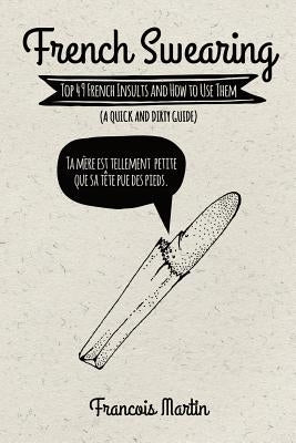 French Swearing: Top 49 French Insults and How to Use Them (A Quick and Dirty Guide) by Martin, Francois