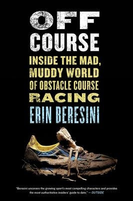 Off Course: Inside the Mad, Muddy World of Obstacle Course Racing by Beresini, Erin