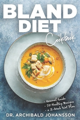 Bland Diet Cookbook: Diet Guide, 50 Healthy Recipes, 2-Week Diet Plan To Eliminate Gastritis, Diverticulitis, Acid Reflux and Upset Stomach by Johansson, Archibald
