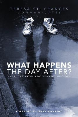 What Happens The Day After?: Messages From Adolescent Suicides by St Frances, Teresa