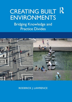 Creating Built Environments: Bridging Knowledge and Practice Divides by Lawrence, Roderick