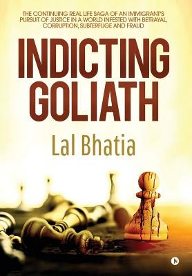 Indicting Goliath: The Continuing Real Life Saga of an Immigrant's Pursuit of Justice in a World Infested with Betrayal, Corruption, Subt by Lal, Bhatia
