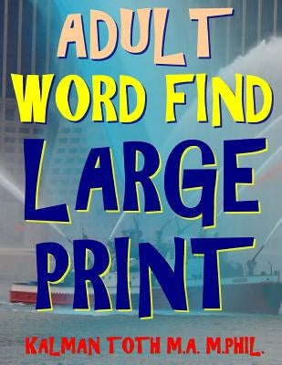 Adult Word Find Large Print: 133 Extra Large Print Themed Word Search Puzzles by Toth M. a. M. Phil, Kalman