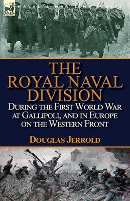 The Royal Naval Division During the First World War at Gallipoli, and in Europe on the Western Front by Jerrold, Douglas