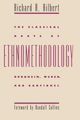 The Classical Roots of Ethnomethodology by Hilbert, Richard A.