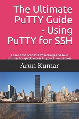 The ultimate Putty guide: Using Putty for SSH: Learn advanced putty settings and save profiles for quick access to your Linux servers by Sinha, Vijendra
