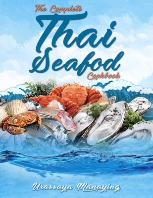 The Complete Thai Seafood Cookbook: The Best Fish and Seafood Recipes, Straight Out of Thailand! by Manaying, Urassaya
