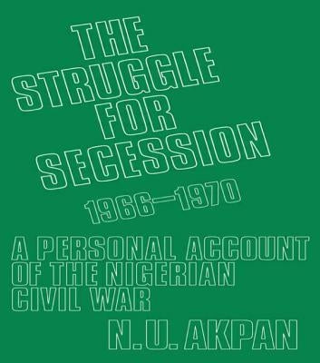 The Struggle for Secession, 1966-1970: A Personal Account of the Nigerian Civil War by Akpan, Ntieyong U.