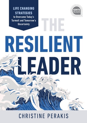 The Resilient Leader: Life Changing Strategies to Overcome Today's Turmoil and Tomorrow's Uncertainty by Perakis, Christine