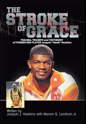 The Stroke of Grace: Trauma, Triumph and Testimony of Former NBA Player Juaquin Hawkins by Hawkins, Juaquin