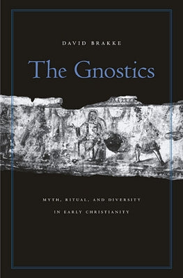 The Gnostics: Myth, Ritual, and Diversity in Early Christianity by Brakke, David