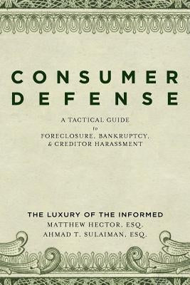 Consumer Defense: A Tactical Guide To Foreclosure, Bankruptcy, and Creditor Harassment: The Luxury of the Informed by Sulaiman, Ahmad T.
