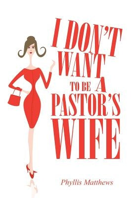 I Don't Want to Be a Pastor's Wife by Matthews, Phyllis