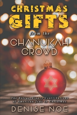 Christmas Gifts from the Chanukah Crowd: The Extraordinary Contributions of American Jews to Christmas by Noe, Denise