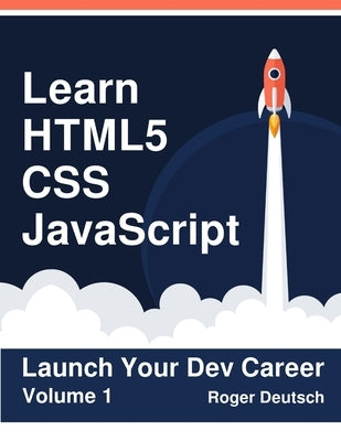Learn HTML5, CSS, JavaScript: Launch Your Dev Career (Volume 1) by Deutsch, Roger