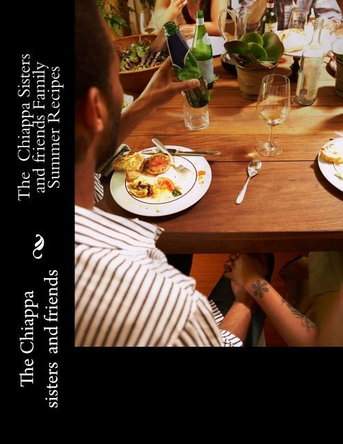 The Chiappa Sisters and friends Family Summer Recipes by And Friends, The Chiappa Sisters