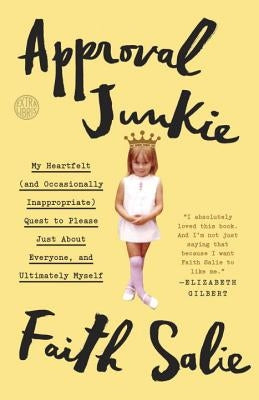 Approval Junkie: My Heartfelt (and Occasionally Inappropriate) Quest to Please Just about Everyone, and Ultimately Myself by Salie, Faith