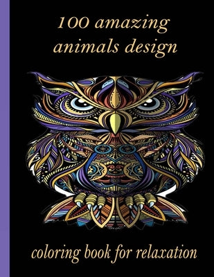 100 amazing animals design coloring book for relaxation: An Adult Coloring Book with Lions, Elephants, Owls, Horses, Dogs, Cats, and Many More! (Anima by Books, Sketch