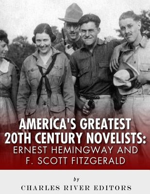 Ernest Hemingway & F. Scott Fitzgerald: America's Greatest 20th Century Novelists by Charles River Editors