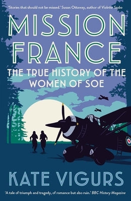 Mission France: The True History of the Women of SOE by Vigurs, Kate