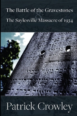 The Battle of the Gravestones & the Saylesville Massacre of 1934 by Crowley, Patrick