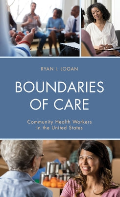 Boundaries of Care: Community Health Workers in the United States by Logan, Ryan I.