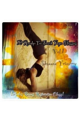 10 Ready-To-Teach Yoga Classes: 10 Power Yoga Classes Plus a Bonus Restorative Class by Yrizarry, Shannon