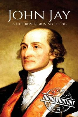 John Jay: A Life From Beginning to End by History, Hourly