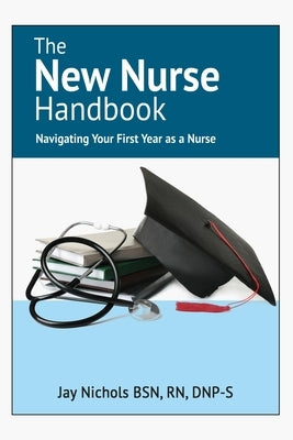 The New Nurse Handbook: Navigating Your First Year As A Nurse by Nichols, Jay