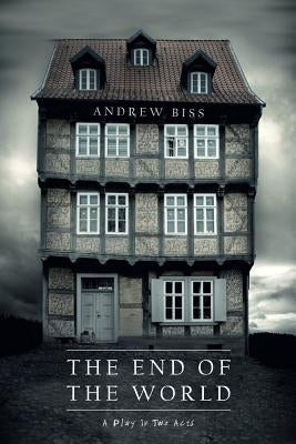 The End of the World: A Play in Two Acts by Biss, Andrew
