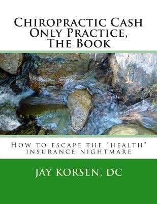 Chiropractic Cash Only Practice, The Book by Korsen, Jay