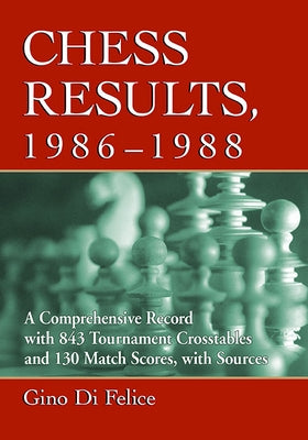 Chess Results, 1986-1988: A Comprehensive Record with 843 Tournament Crosstables and 130 Match Scores, with Sources by Di Felice, Gino