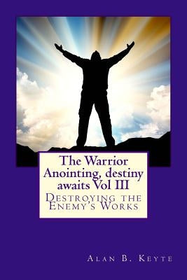 The Warrior Anointing, destiny awaits: Destroying the Enemy's Works by Keyte, Alan Barrett