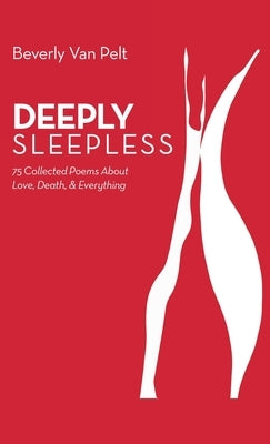 Deeply Sleepless: 75 Collected Poems About Love, Death, & Everything by Pelt, Beverly Van
