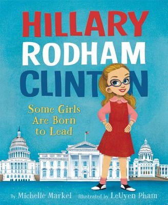 Hillary Rodham Clinton: Some Girls Are Born to Lead by Markel, Michelle