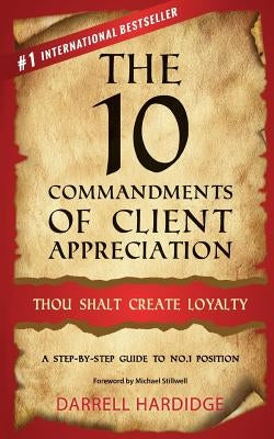 The 10 Commandments of Client Appreciation: Thou Shalt Create Loyalty - A Step-By-Step Guide to No. 1 Position by Hardidge, Darrell