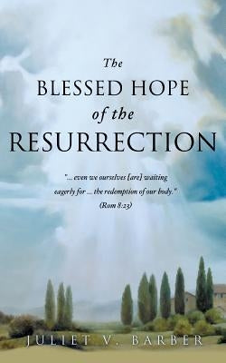 The Blessed Hope of the Resurrection by Barber, Juliet V.