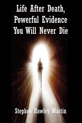 Life After Death, Powerful Evidence You Will Never Die by Martin, Stephen Hawley