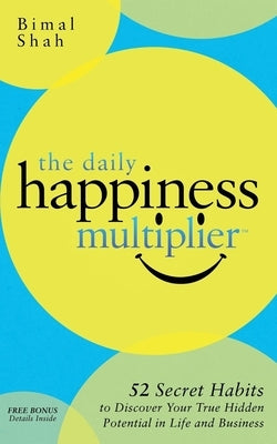 The Daily Happiness Multiplier: Step by Step Systems for Using Happiness as a Foundation to Achieve What You Want in Life by Shah, Bimal